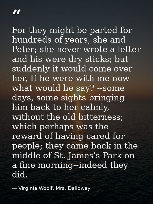 For they might be parted for hundreds of years, she and Peter; she never wrote a letter and his were dry sticks; but sud — Virginia Woolf, Mrs. Dalloway