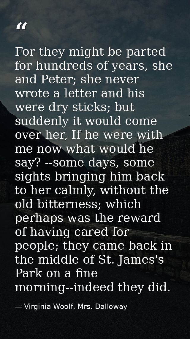 For they might be parted for hundreds of years, she and Peter; she never wrote a letter and his were dry sticks; but sud — Virginia Woolf, Mrs. Dalloway