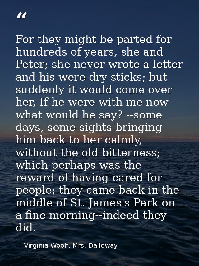 For they might be parted for hundreds of years, she and Peter; she never wrote a letter and his were dry sticks; but sud — Virginia Woolf, Mrs. Dalloway