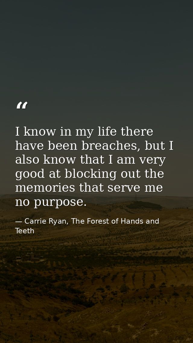 I know in my life there have been breaches, but I also know that I am very good at blocking out the memories that serve  — Carrie Ryan, The Forest of Hands and Teeth