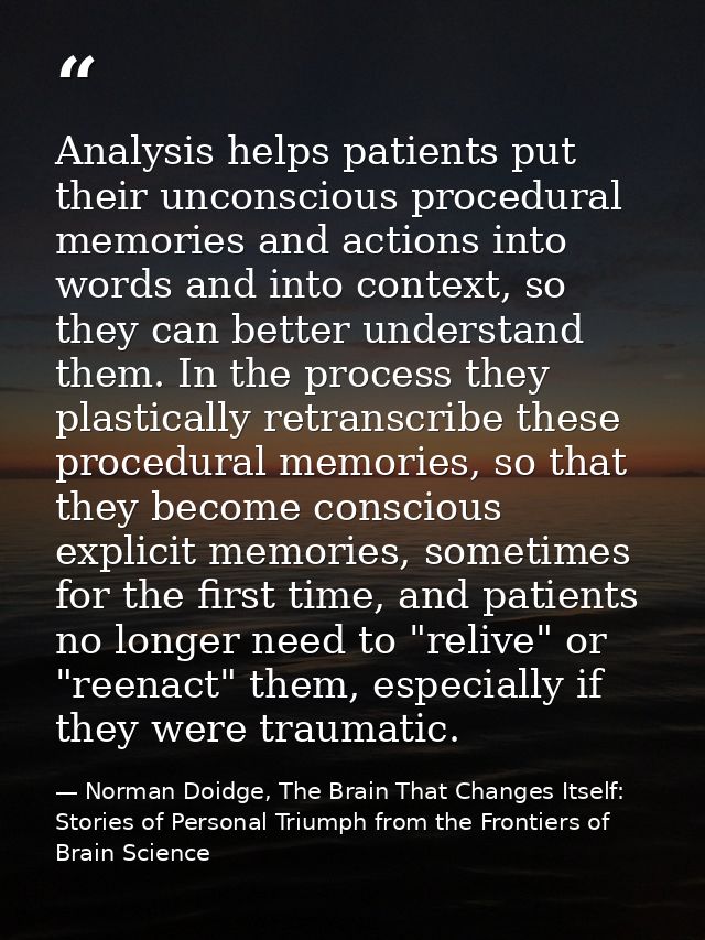 Analysis helps patients put their unconscious procedural memories and actions into words and into context, so they can b — Norman Doidge, The Brain That Changes Itself: Stories of Personal Triumph from the Frontiers of Brain Science