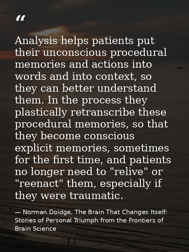Analysis helps patients put their unconscious procedural memories and actions into words and into context, so they can b — Norman Doidge, The Brain That Changes Itself: Stories of Personal Triumph from the Frontiers of Brain Science