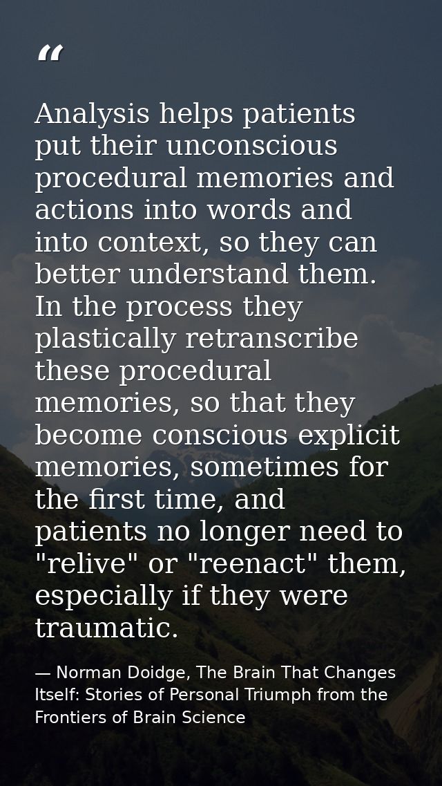 Analysis helps patients put their unconscious procedural memories and actions into words and into context, so they can b — Norman Doidge, The Brain That Changes Itself: Stories of Personal Triumph from the Frontiers of Brain Science