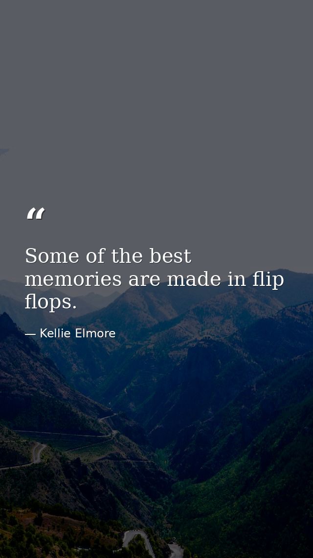 Some of the best memories are made in flip flops. — Kellie Elmore