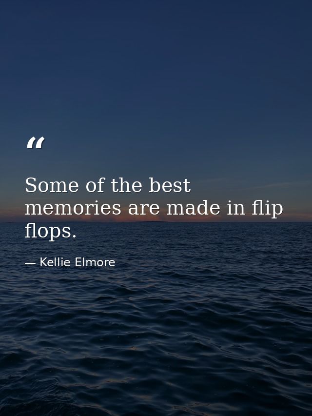 Some of the best memories are made in flip flops. — Kellie Elmore