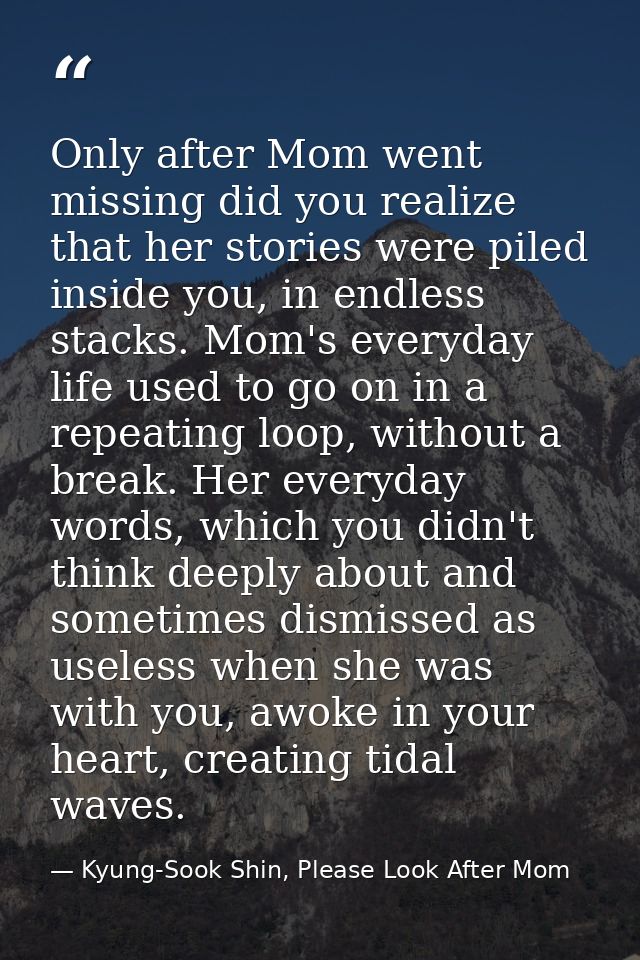 Only after Mom went missing did you realize that her stories were piled inside you, in endless stacks. Mom's everyday li — Kyung-Sook Shin, Please Look After Mom