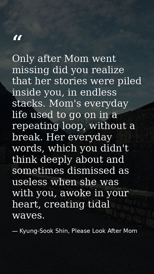 Only after Mom went missing did you realize that her stories were piled inside you, in endless stacks. Mom's everyday li — Kyung-Sook Shin, Please Look After Mom
