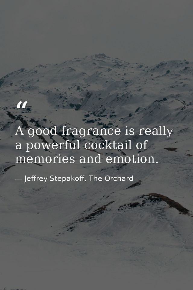 A good fragrance is really a powerful cocktail of memories and emotion. — Jeffrey Stepakoff, The Orchard