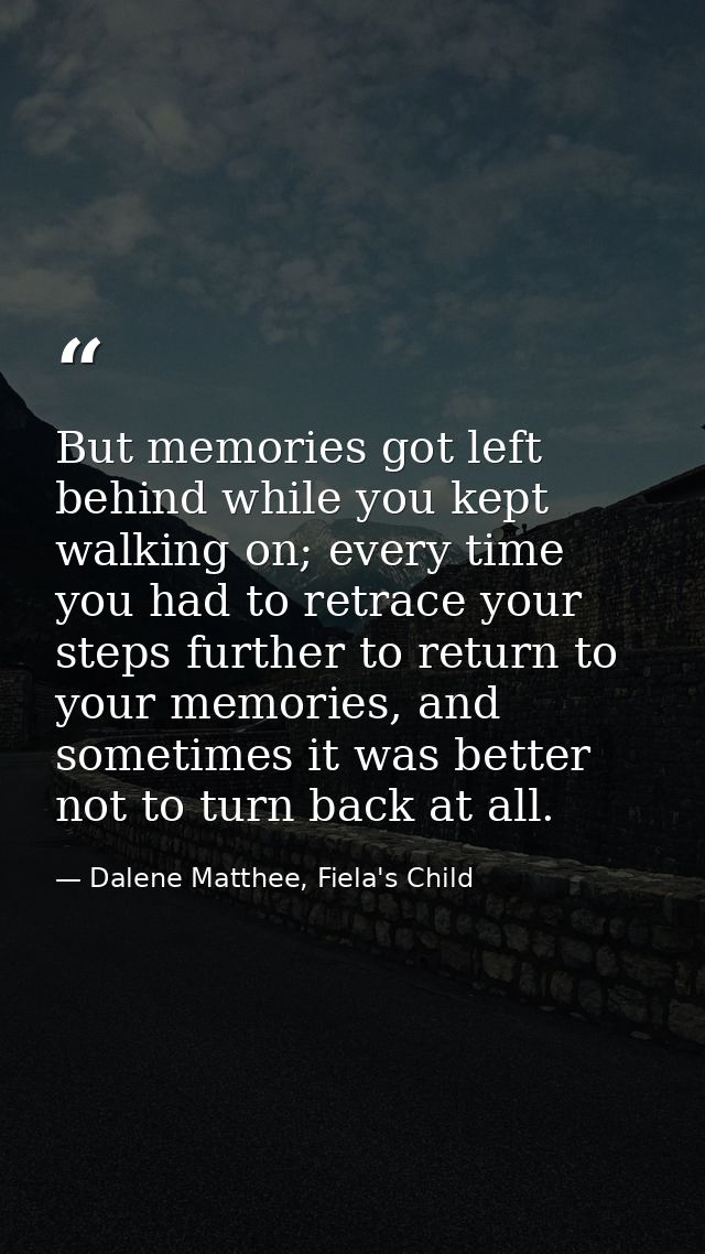 But memories got left behind while you kept walking on; every time you had to retrace your steps further to return to yo — Dalene Matthee, Fiela's Child