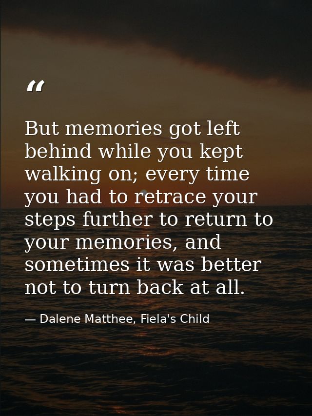 But memories got left behind while you kept walking on; every time you had to retrace your steps further to return to yo — Dalene Matthee, Fiela's Child