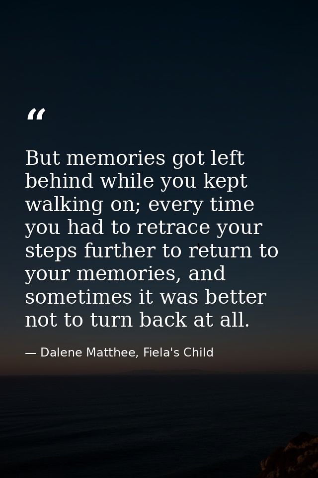 But memories got left behind while you kept walking on; every time you had to retrace your steps further to return to yo — Dalene Matthee, Fiela's Child