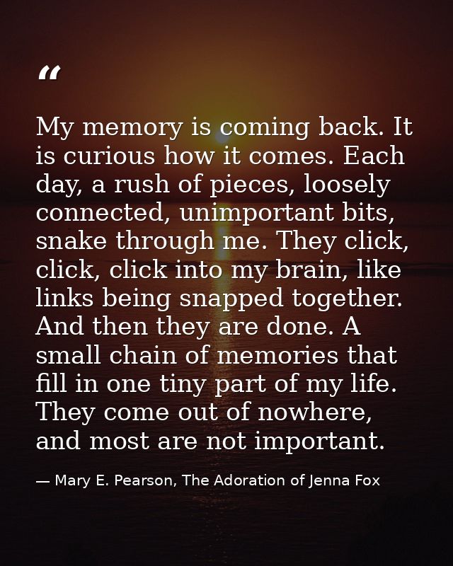 My memory is coming back. It is curious how it comes. Each day, a rush of pieces, loosely connected, unimportant bits, s — Mary E. Pearson, The Adoration of Jenna Fox