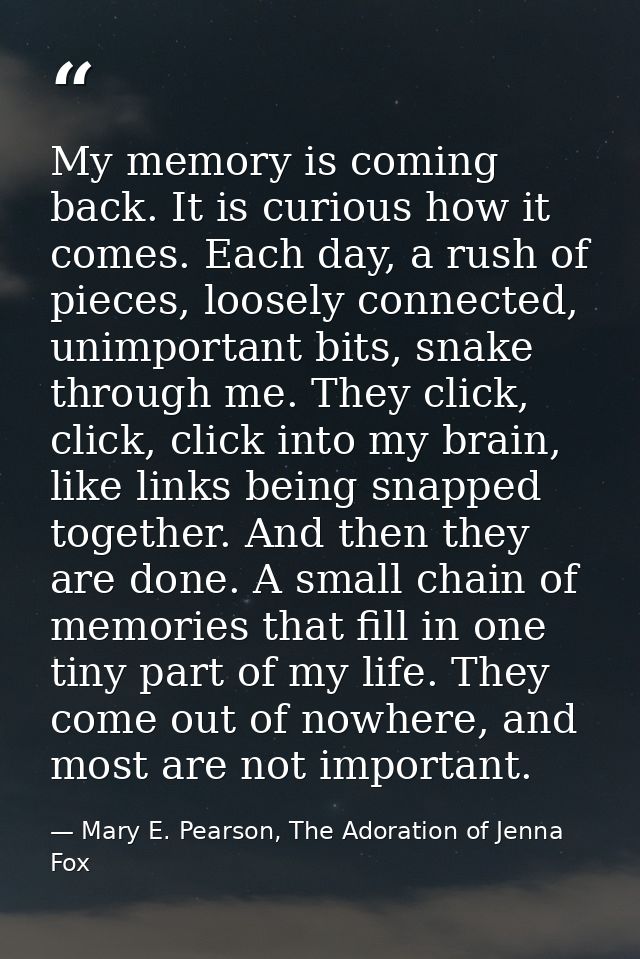 My memory is coming back. It is curious how it comes. Each day, a rush of pieces, loosely connected, unimportant bits, s — Mary E. Pearson, The Adoration of Jenna Fox