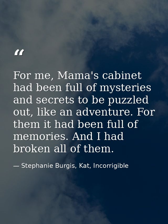 For me, Mama's cabinet had been full of mysteries and secrets to be puzzled out, like an adventure. For them it had been — Stephanie Burgis, Kat, Incorrigible