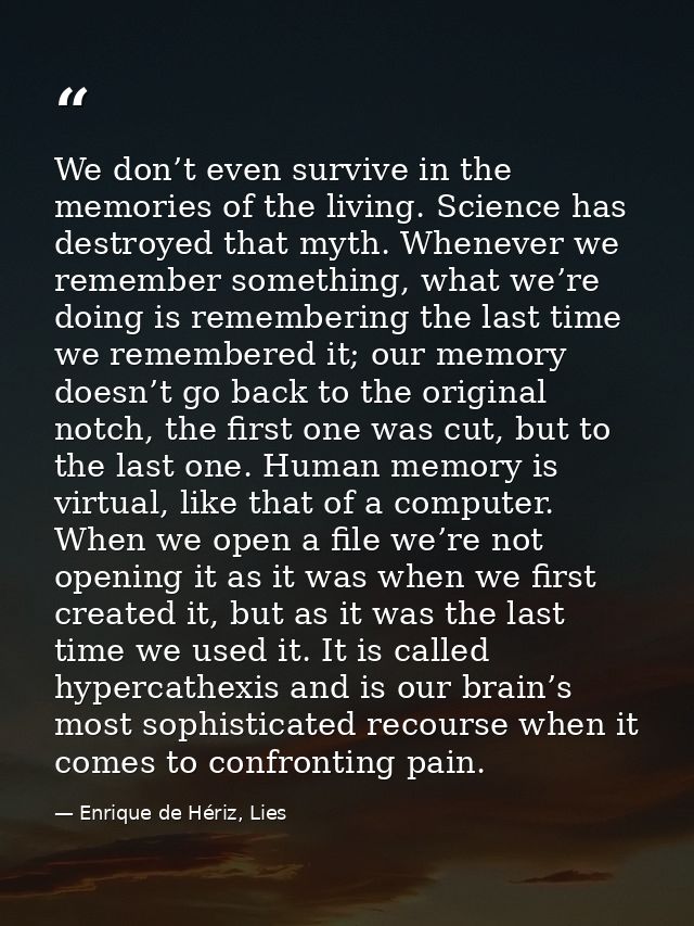 We don’t even survive in the memories of the living. Science has destroyed that myth. Whenever we remember something, wh — Enrique de Hériz, Lies