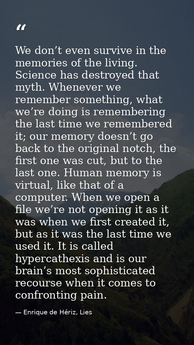 We don’t even survive in the memories of the living. Science has destroyed that myth. Whenever we remember something, wh — Enrique de Hériz, Lies