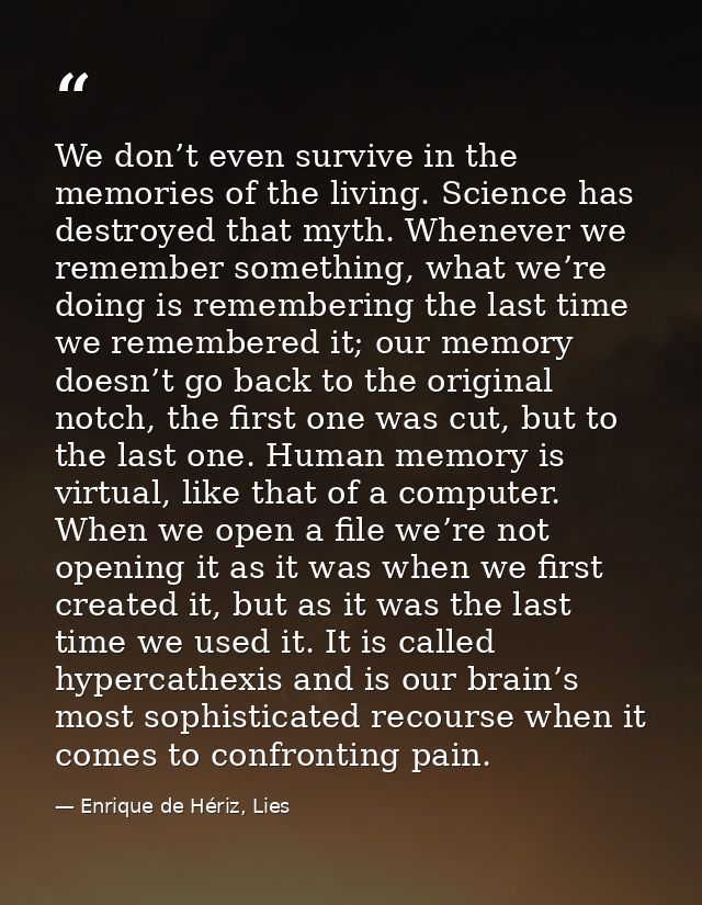 We don’t even survive in the memories of the living. Science has destroyed that myth. Whenever we remember something, wh — Enrique de Hériz, Lies