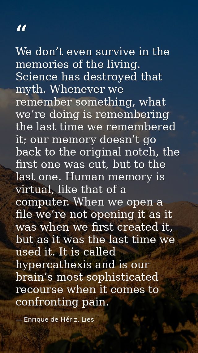 We don’t even survive in the memories of the living. Science has destroyed that myth. Whenever we remember something, wh — Enrique de Hériz, Lies