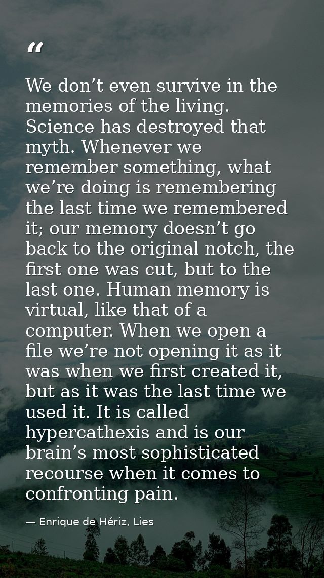We don’t even survive in the memories of the living. Science has destroyed that myth. Whenever we remember something, wh — Enrique de Hériz, Lies