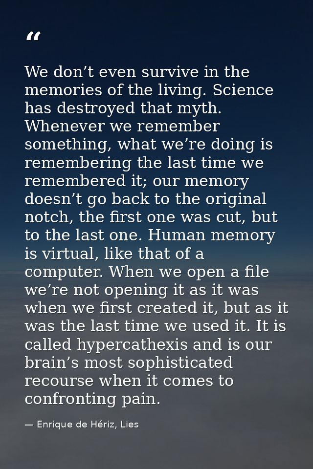 We don’t even survive in the memories of the living. Science has destroyed that myth. Whenever we remember something, wh — Enrique de Hériz, Lies