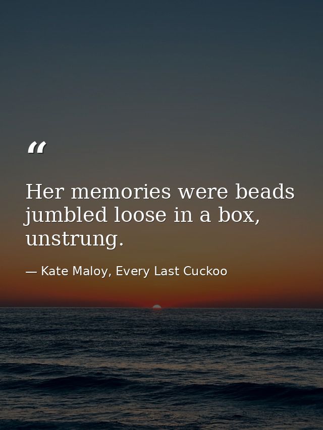 Her memories were beads jumbled loose in a box, unstrung. — Kate Maloy, Every Last Cuckoo