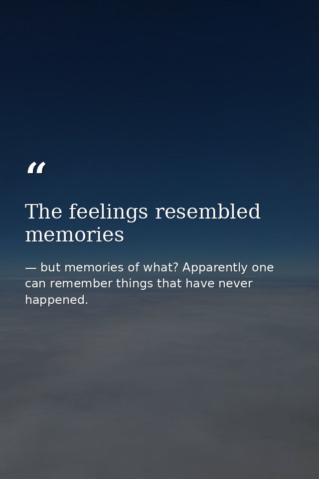 The feelings resembled memories — but memories of what? Apparently one can remember things that have never happened.
