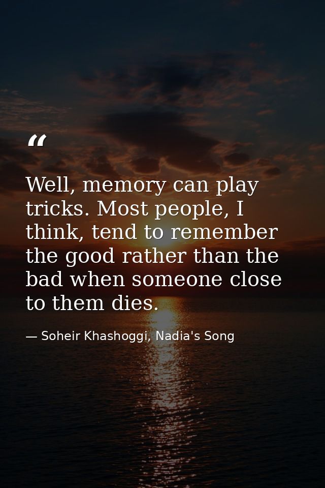 Well, memory can play tricks. Most people, I think, tend to remember the good rather than the bad when someone close to  — Soheir Khashoggi, Nadia's Song