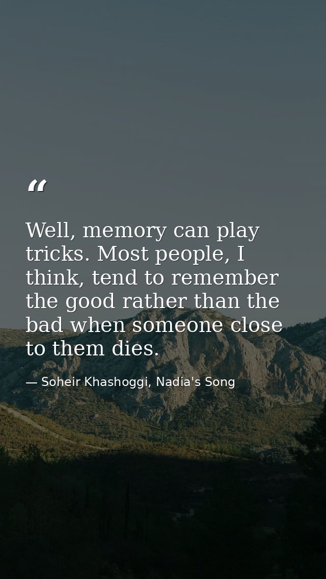 Well, memory can play tricks. Most people, I think, tend to remember the good rather than the bad when someone close to  — Soheir Khashoggi, Nadia's Song