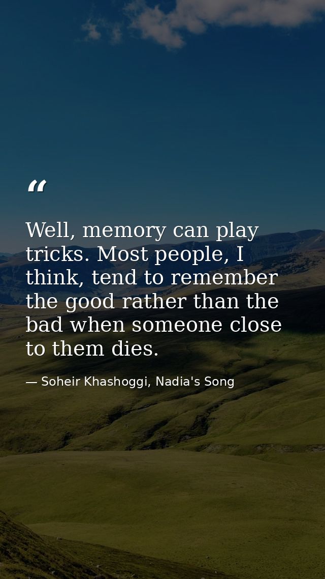 Well, memory can play tricks. Most people, I think, tend to remember the good rather than the bad when someone close to  — Soheir Khashoggi, Nadia's Song