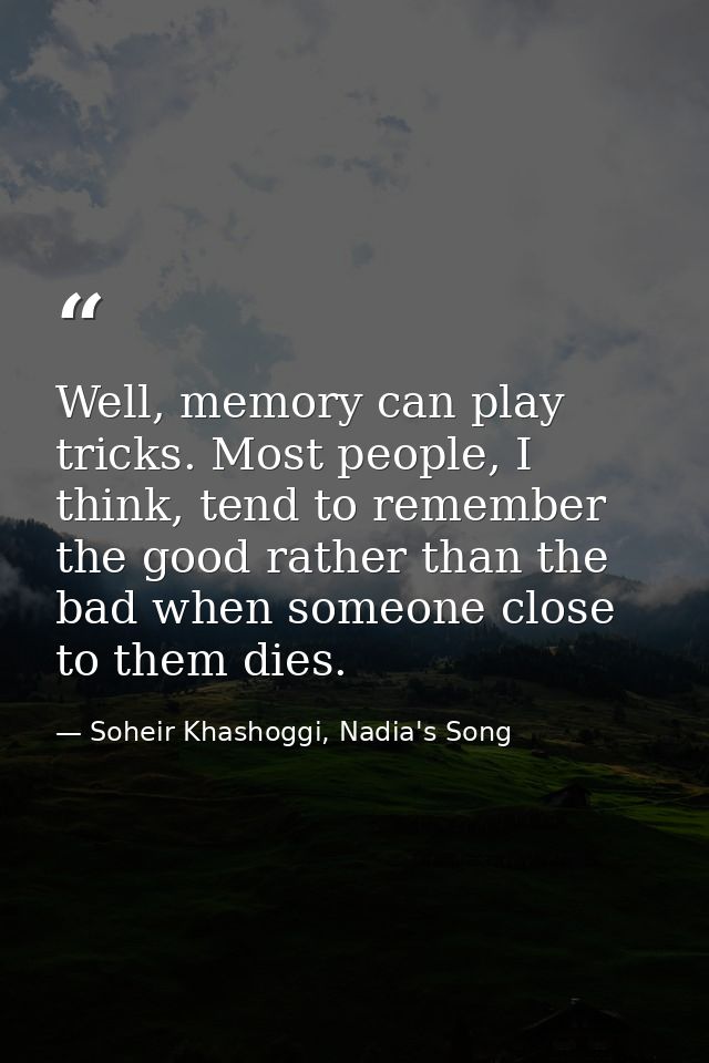 Well, memory can play tricks. Most people, I think, tend to remember the good rather than the bad when someone close to  — Soheir Khashoggi, Nadia's Song