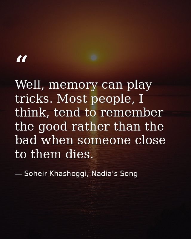 Well, memory can play tricks. Most people, I think, tend to remember the good rather than the bad when someone close to  — Soheir Khashoggi, Nadia's Song