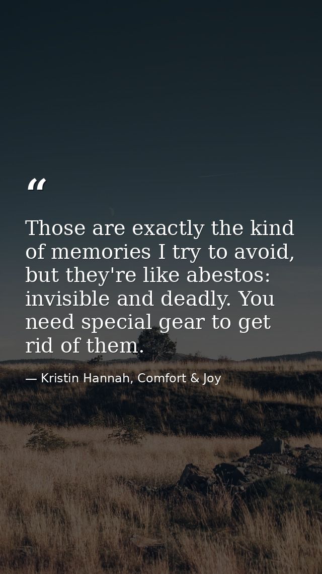 Those are exactly the kind of memories I try to avoid, but they're like abestos: invisible and deadly. You need special  — Kristin Hannah, Comfort & Joy