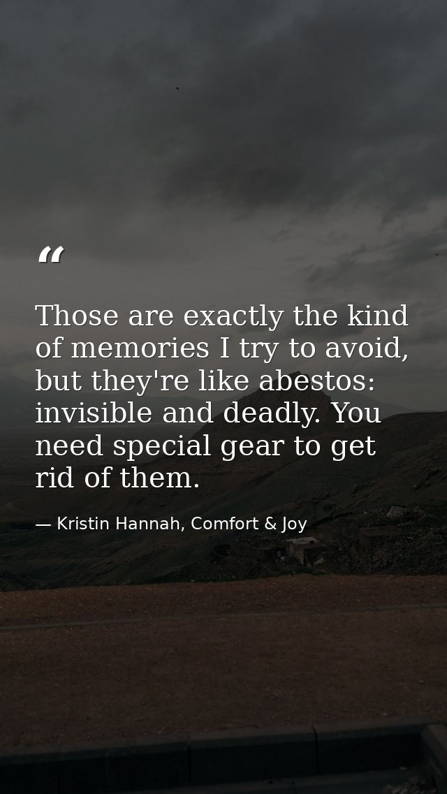 Those are exactly the kind of memories I try to avoid, but they're like abestos: invisible and deadly. You need special  — Kristin Hannah, Comfort & Joy