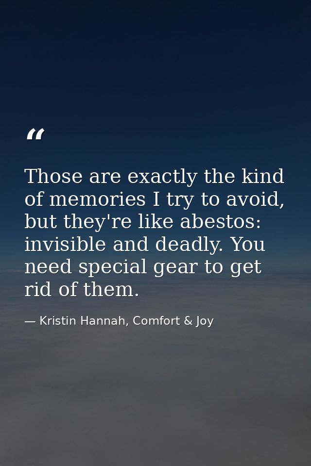 Those are exactly the kind of memories I try to avoid, but they're like abestos: invisible and deadly. You need special  — Kristin Hannah, Comfort & Joy