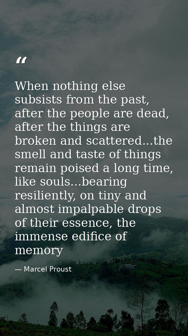 When nothing else subsists from the past, after the people are dead, after the things are broken and scattered...the sme — Marcel Proust