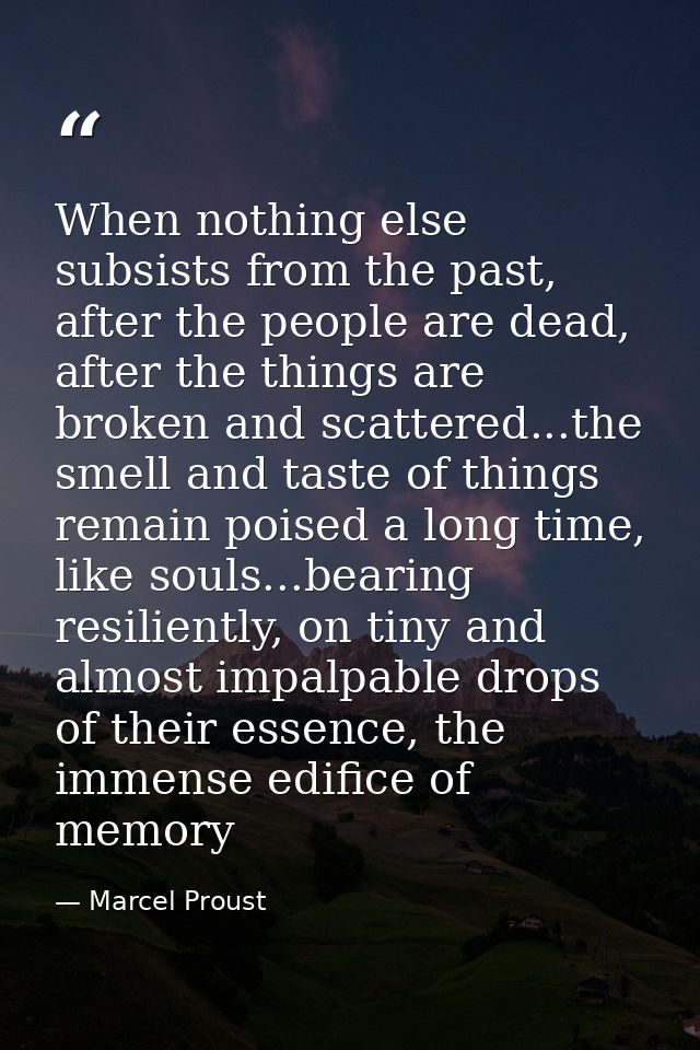 When nothing else subsists from the past, after the people are dead, after the things are broken and scattered...the sme — Marcel Proust