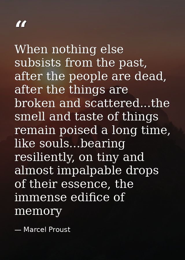 When nothing else subsists from the past, after the people are dead, after the things are broken and scattered...the sme — Marcel Proust