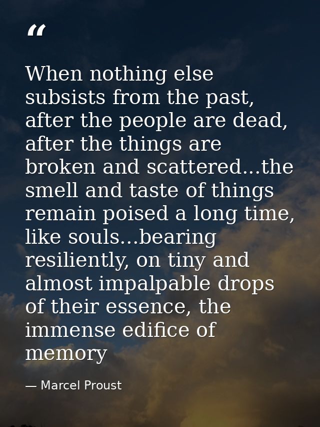 When nothing else subsists from the past, after the people are dead, after the things are broken and scattered...the sme — Marcel Proust