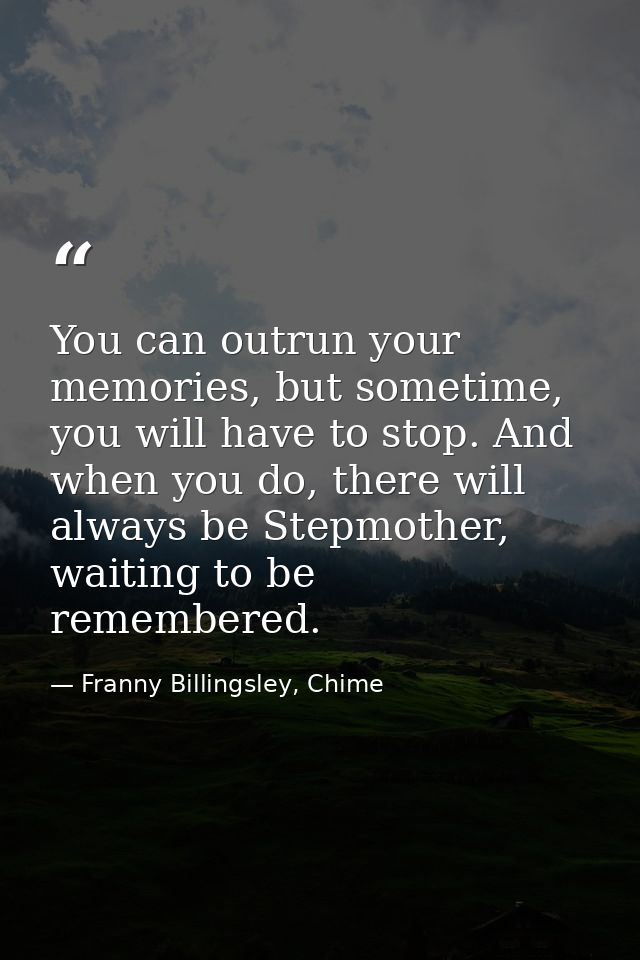 You can outrun your memories, but sometime, you will have to stop. And when you do, there will always be Stepmother, wai — Franny Billingsley, Chime