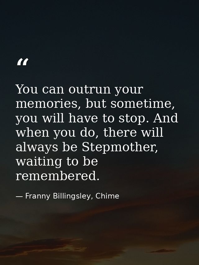 You can outrun your memories, but sometime, you will have to stop. And when you do, there will always be Stepmother, wai — Franny Billingsley, Chime