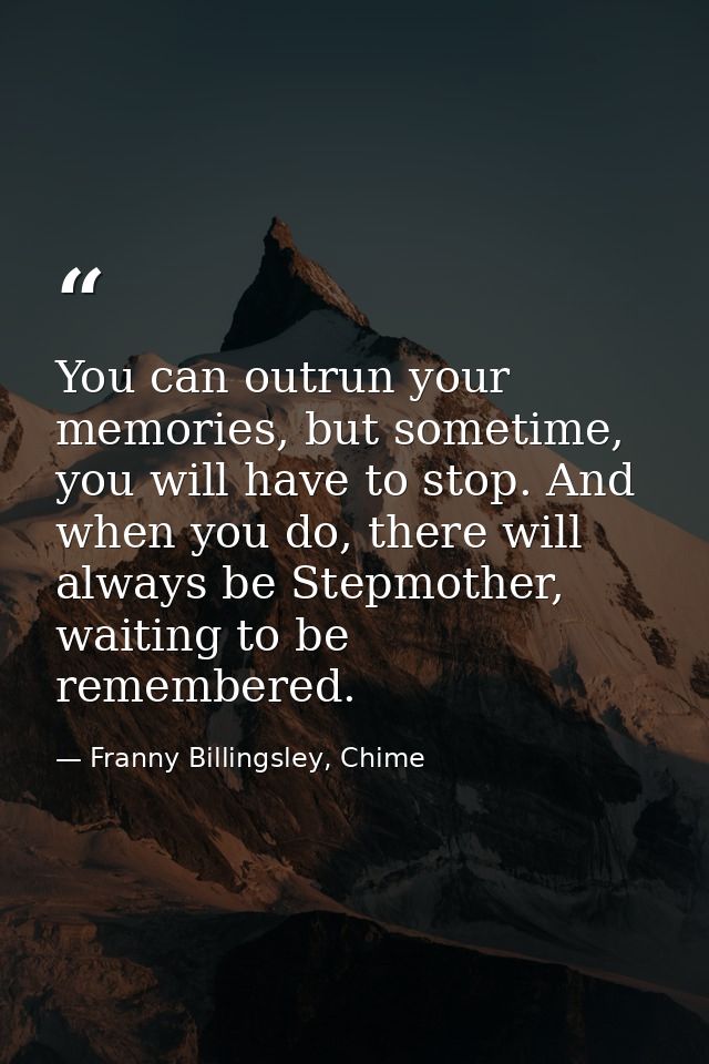 You can outrun your memories, but sometime, you will have to stop. And when you do, there will always be Stepmother, wai — Franny Billingsley, Chime
