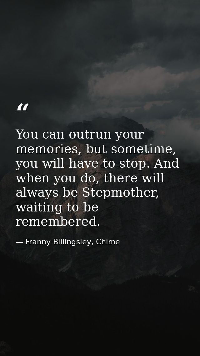 You can outrun your memories, but sometime, you will have to stop. And when you do, there will always be Stepmother, wai — Franny Billingsley, Chime