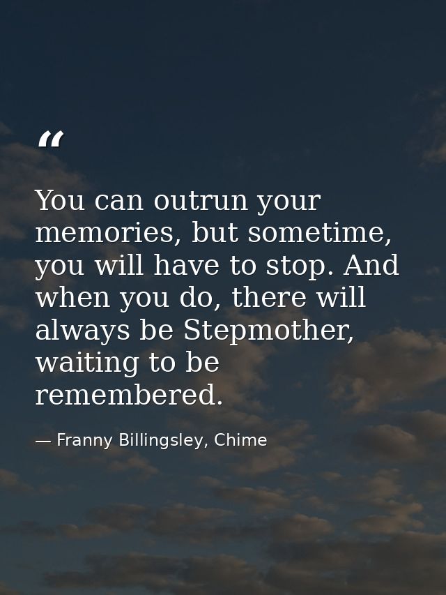 You can outrun your memories, but sometime, you will have to stop. And when you do, there will always be Stepmother, wai — Franny Billingsley, Chime