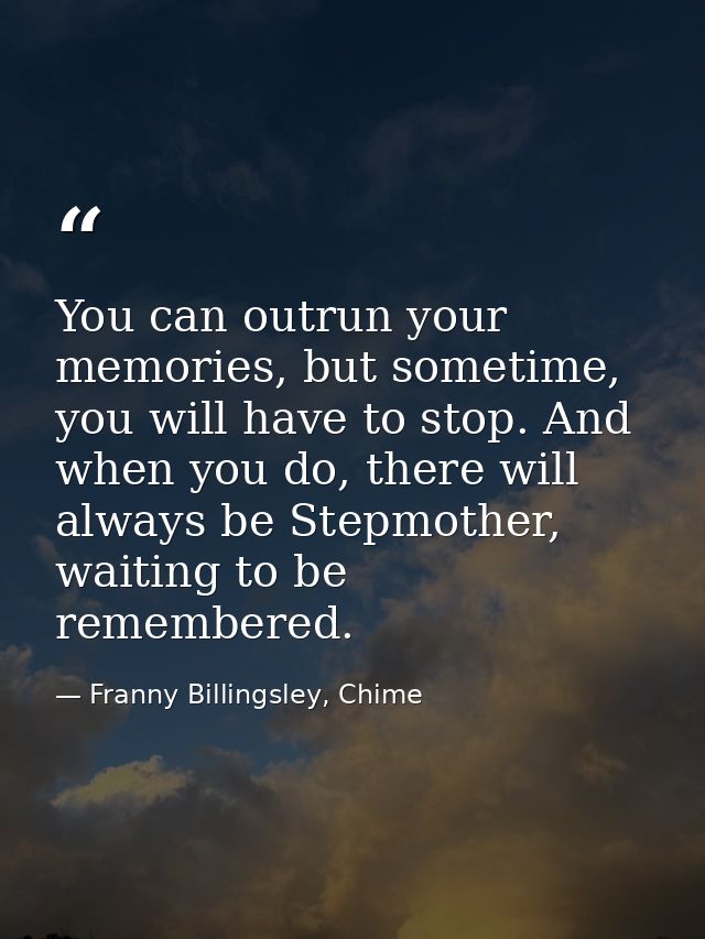 You can outrun your memories, but sometime, you will have to stop. And when you do, there will always be Stepmother, wai — Franny Billingsley, Chime