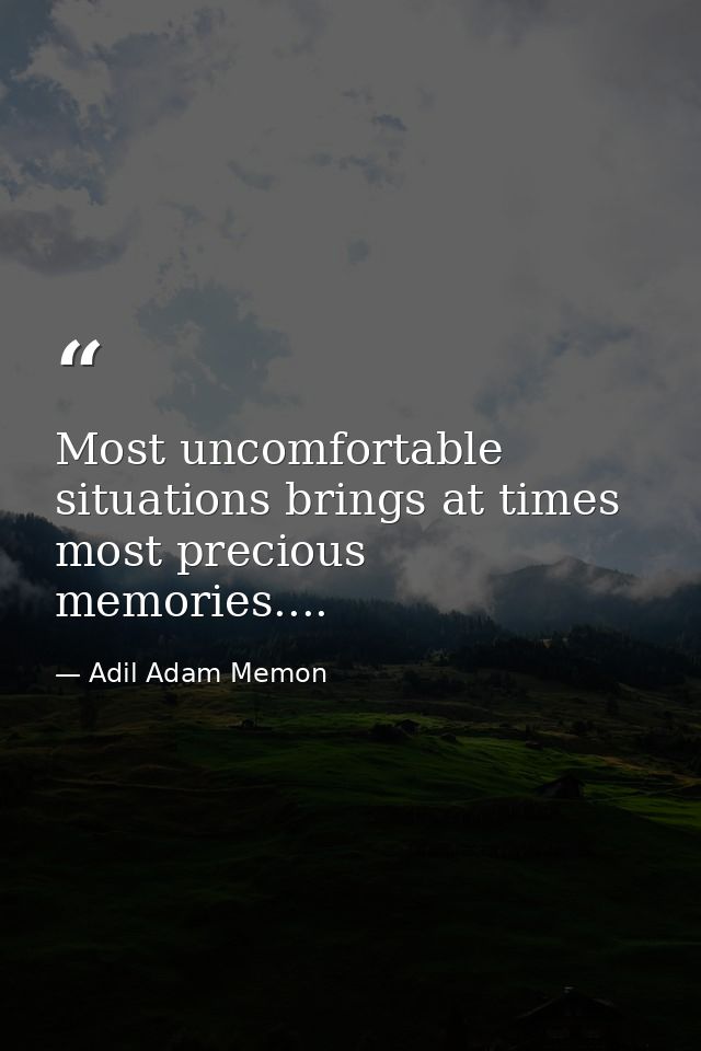 Most uncomfortable situations brings at times most precious memories.... — Adil Adam Memon