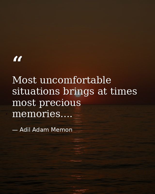Most uncomfortable situations brings at times most precious memories.... — Adil Adam Memon