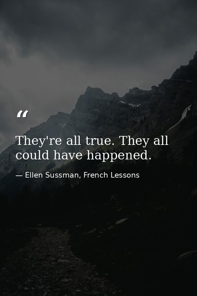 They're all true. They all could have happened. — Ellen Sussman, French Lessons