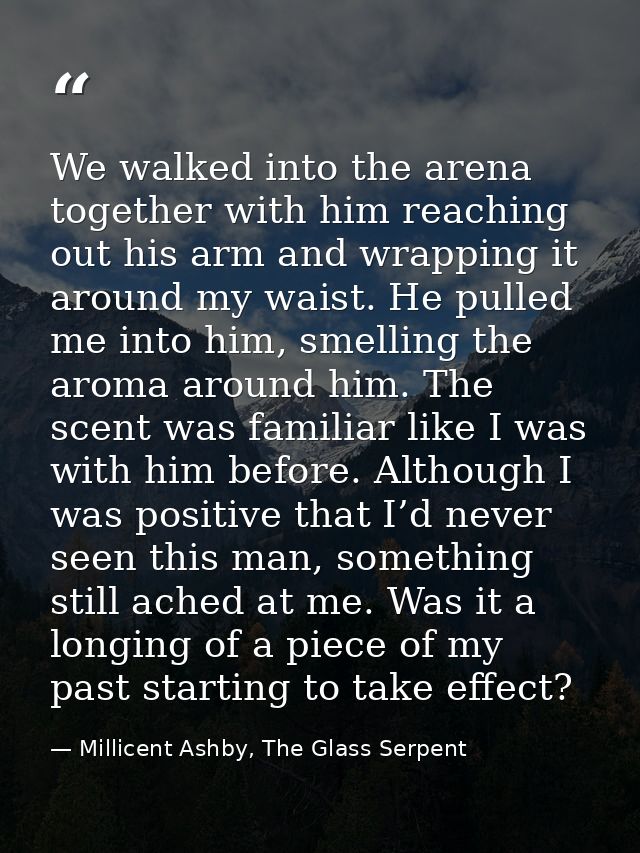 We walked into the arena together with him reaching out his arm and wrapping it around my waist. He pulled me into him,  — Millicent Ashby, The Glass Serpent