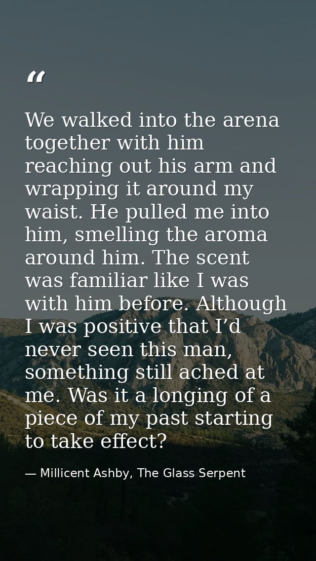 We walked into the arena together with him reaching out his arm and wrapping it around my waist. He pulled me into him,  — Millicent Ashby, The Glass Serpent