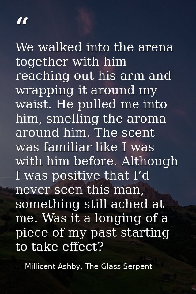 We walked into the arena together with him reaching out his arm and wrapping it around my waist. He pulled me into him,  — Millicent Ashby, The Glass Serpent